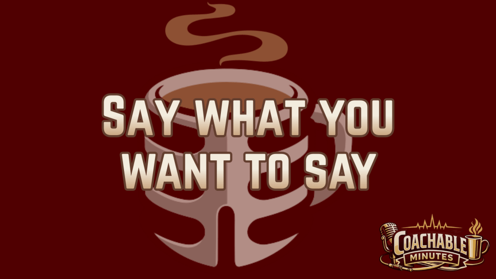 Say what you ought to say before you can’t